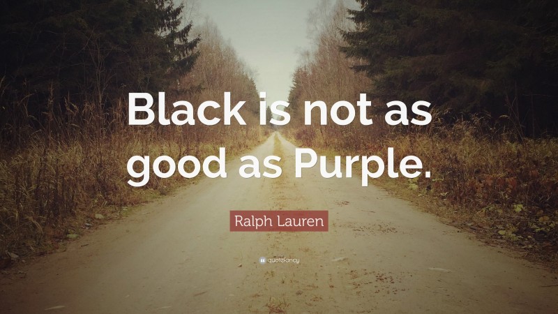 Ralph Lauren Quote: “Black is not as good as Purple.”