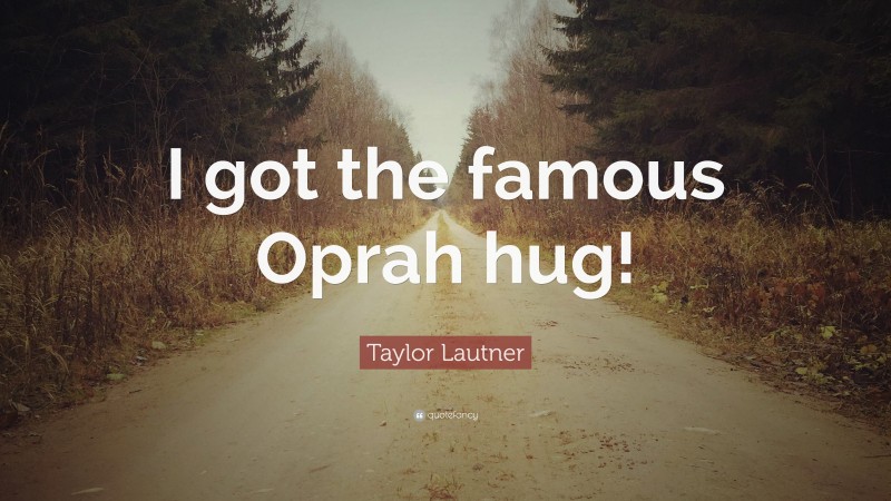 Taylor Lautner Quote: “I got the famous Oprah hug!”