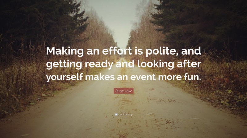 Jude Law Quote: “Making an effort is polite, and getting ready and looking after yourself makes an event more fun.”