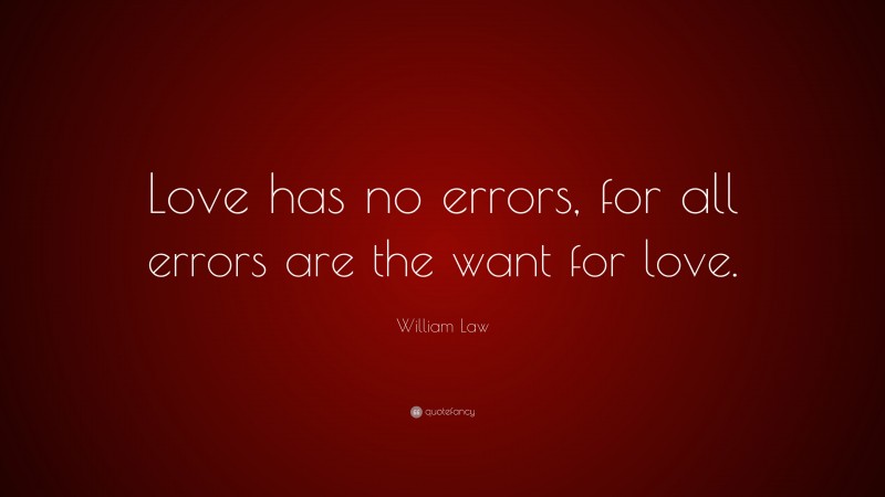 William Law Quote: “Love has no errors, for all errors are the want for love.”