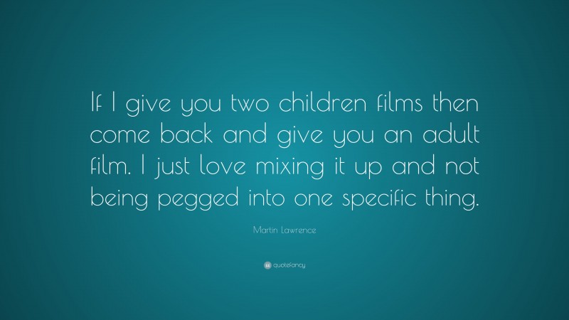 Martin Lawrence Quote: “If I give you two children films then come back and give you an adult film. I just love mixing it up and not being pegged into one specific thing.”