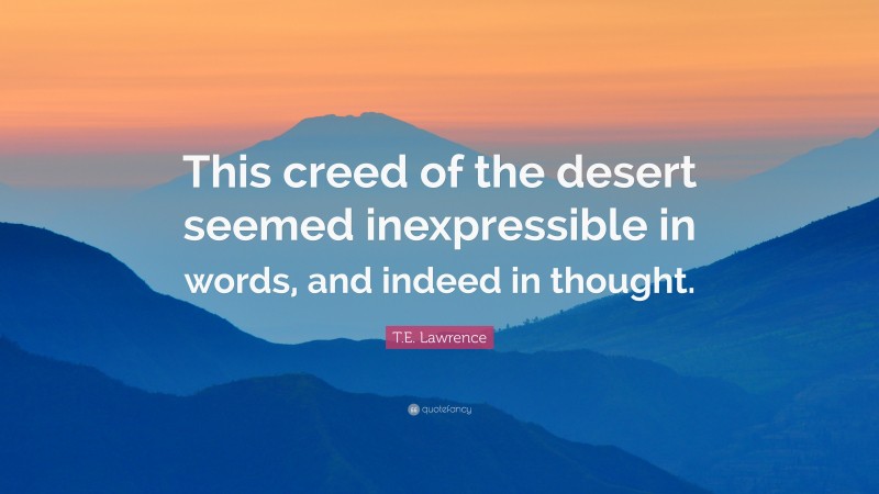 T.E. Lawrence Quote: “This creed of the desert seemed inexpressible in words, and indeed in thought.”