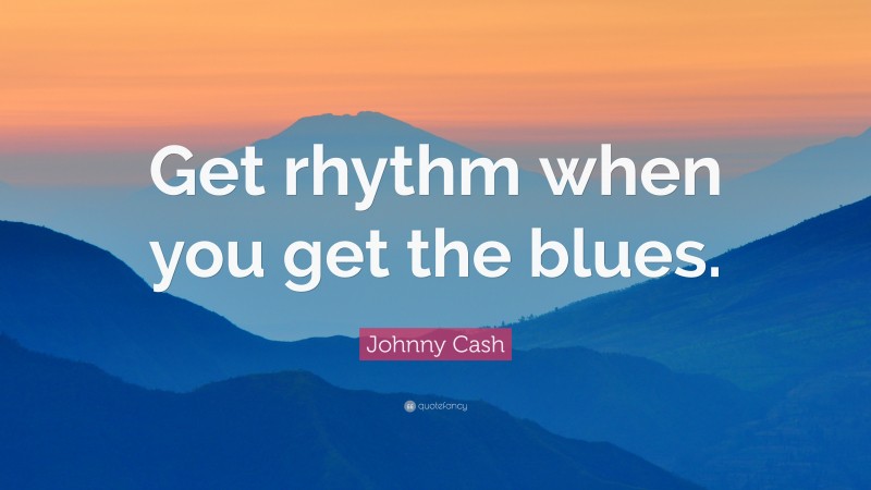 Johnny Cash Quote: “Get rhythm when you get the blues.”