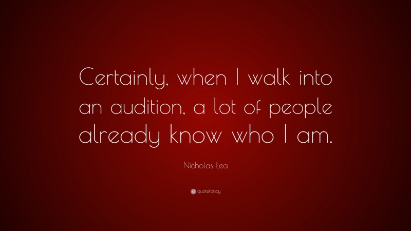 Nicholas Lea Quote: “Certainly, when I walk into an audition, a lot of people already know who I am.”