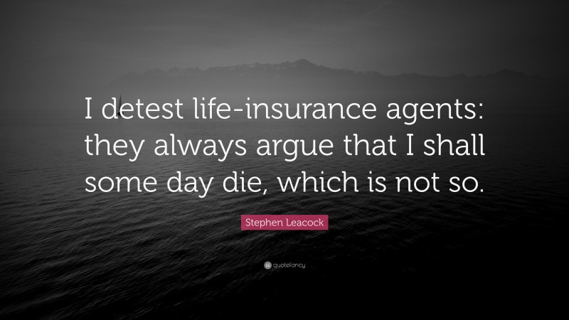 Stephen Leacock Quote: “I detest life-insurance agents: they always argue that I shall some day die, which is not so.”