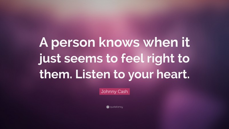 Johnny Cash Quote: “A person knows when it just seems to feel right to them. Listen to your heart.”