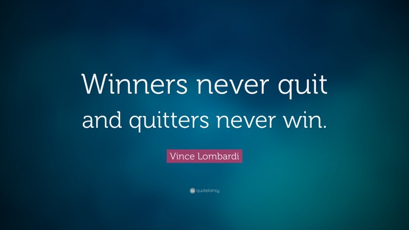 Vince Lombardi Quote: “Winners never quit and quitters never win.”