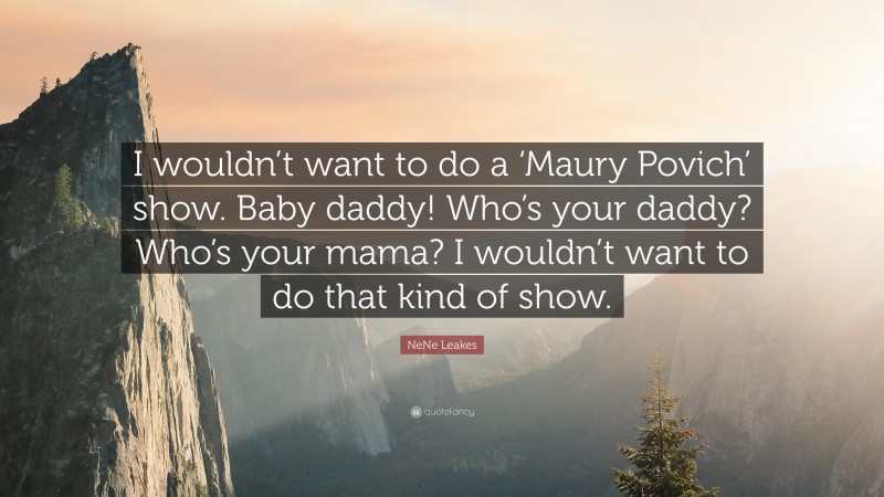 NeNe Leakes Quote: “I wouldn’t want to do a ‘Maury Povich’ show. Baby daddy! Who’s your daddy? Who’s your mama? I wouldn’t want to do that kind of show.”