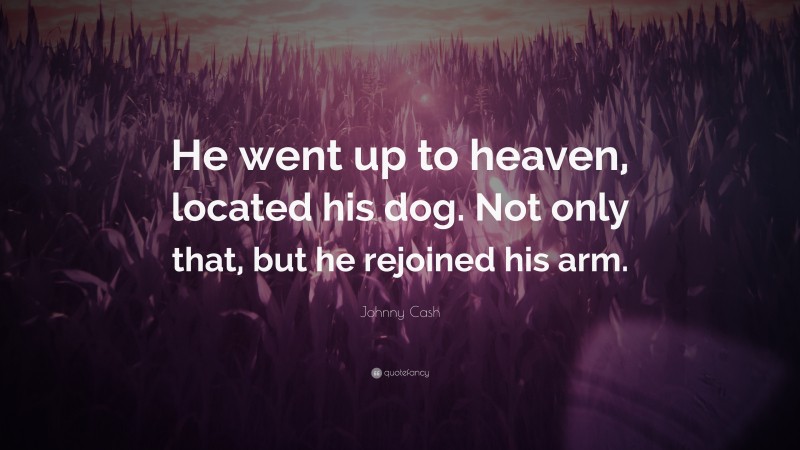 Johnny Cash Quote: “He went up to heaven, located his dog. Not only that, but he rejoined his arm.”