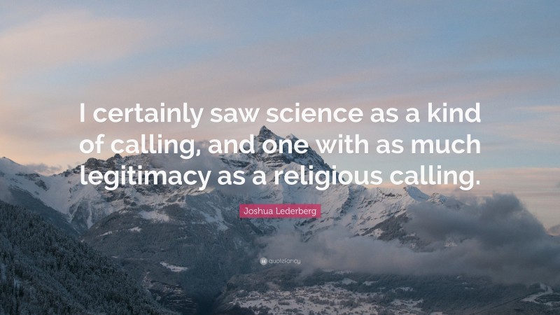 Joshua Lederberg Quote: “I certainly saw science as a kind of calling, and one with as much legitimacy as a religious calling.”