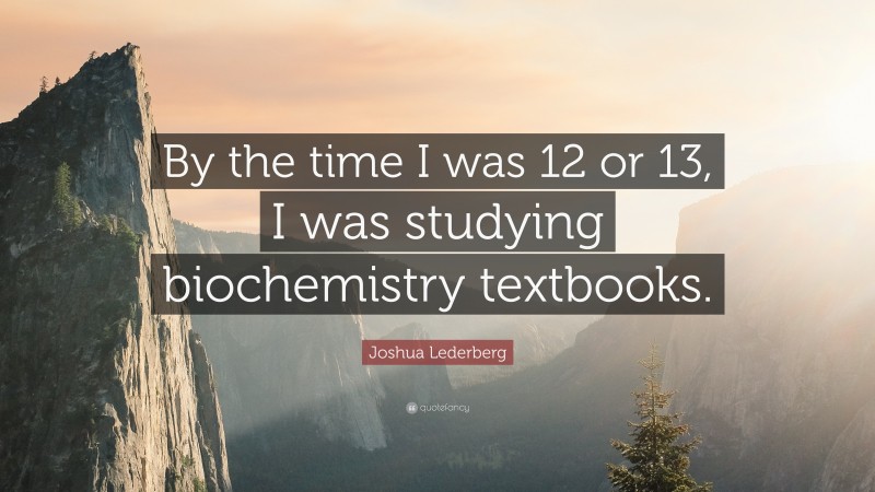 Joshua Lederberg Quote: “By the time I was 12 or 13, I was studying biochemistry textbooks.”