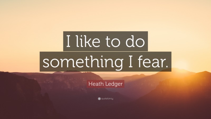 Heath Ledger Quote: “I like to do something I fear.”
