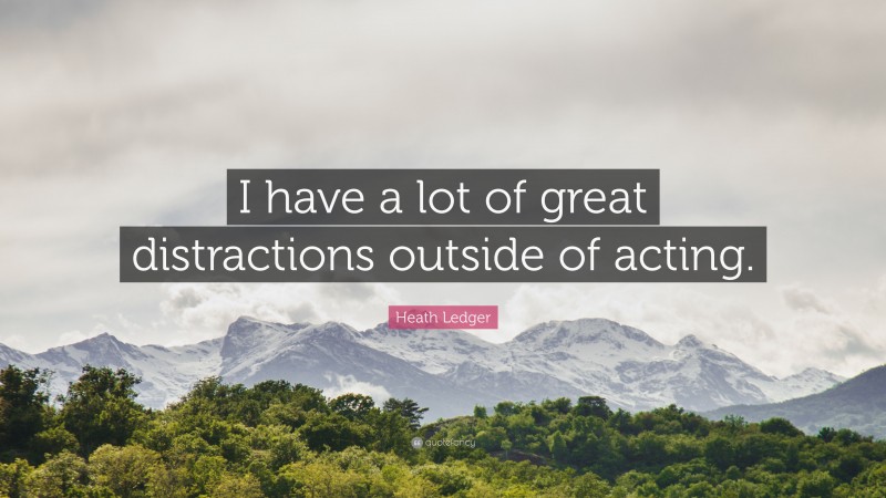 Heath Ledger Quote: “I have a lot of great distractions outside of acting.”