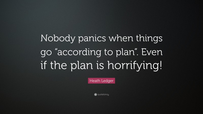 Heath Ledger Quote: “Nobody panics when things go “according to plan”. Even if the plan is horrifying!”
