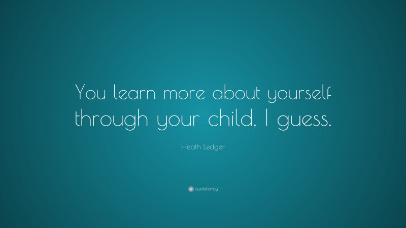 Heath Ledger Quote: “You learn more about yourself through your child, I guess.”
