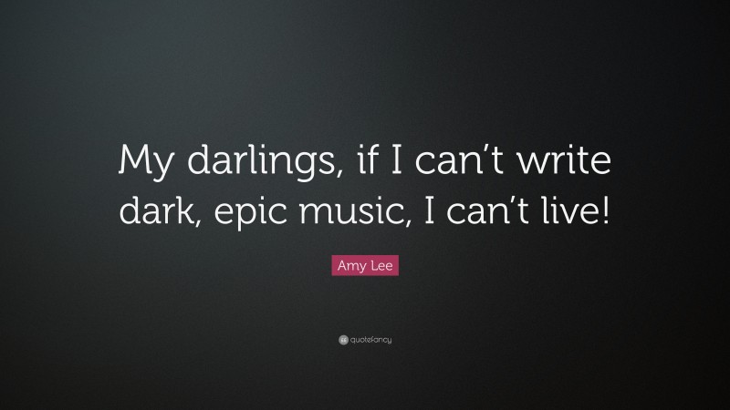 Amy Lee Quote: “My darlings, if I can’t write dark, epic music, I can’t live!”