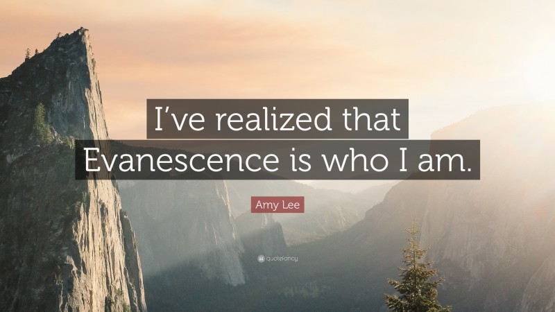 Amy Lee Quote: “I’ve realized that Evanescence is who I am.”