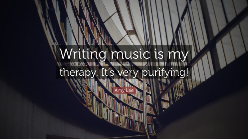 Amy Lee Quote: “Writing music is my therapy. It’s very purifying!”