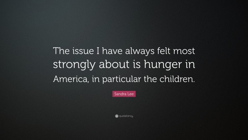 Sandra Lee Quote: “The issue I have always felt most strongly about is hunger in America, in particular the children.”