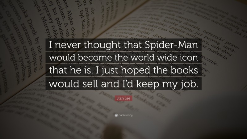 Stan Lee Quote: “I never thought that Spider-Man would become the world wide icon that he is. I just hoped the books would sell and I’d keep my job.”