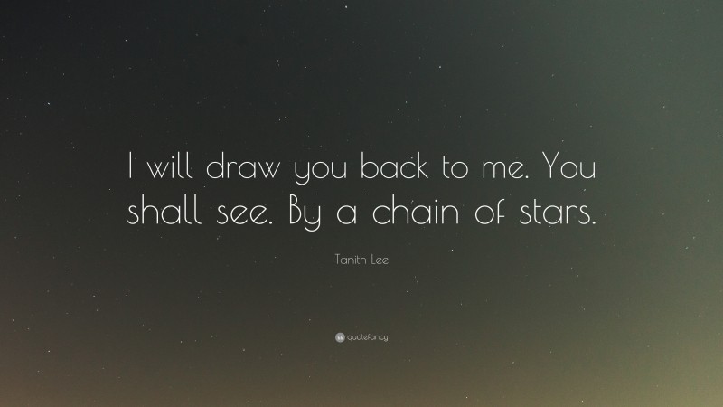 Tanith Lee Quote: “I will draw you back to me. You shall see. By a chain of stars.”