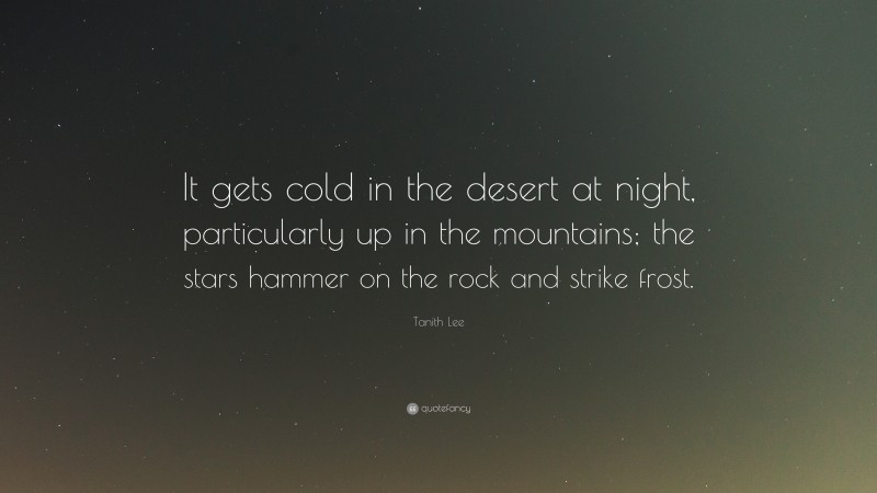 Tanith Lee Quote: “It gets cold in the desert at night, particularly up in the mountains; the stars hammer on the rock and strike frost.”