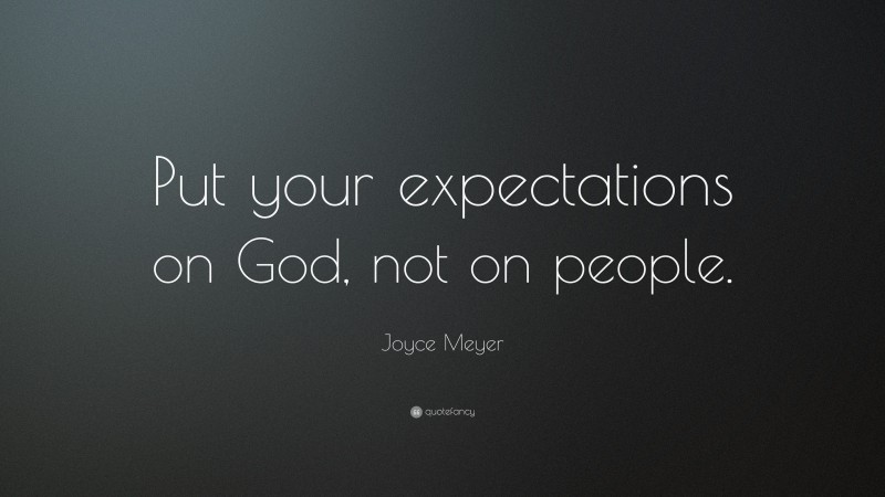 Joyce Meyer Quote: “Put your expectations on God, not on people.”
