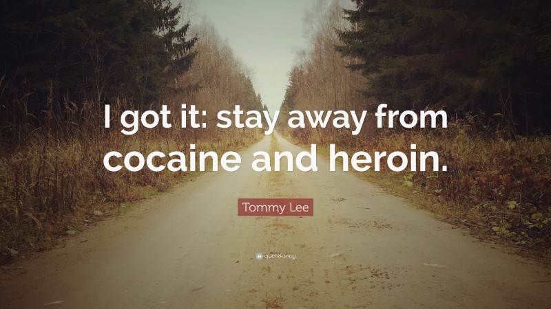 Tommy Lee Quote: “I got it: stay away from cocaine and heroin.”