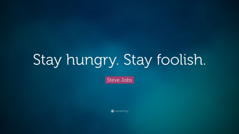 Steve Jobs Quote: “Stay hungry. Stay foolish.”