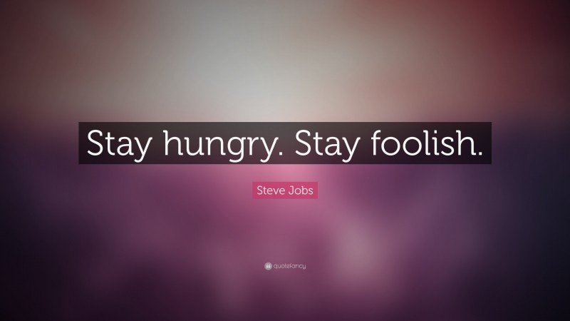 Steve Jobs Quote: “Stay hungry. Stay foolish.”