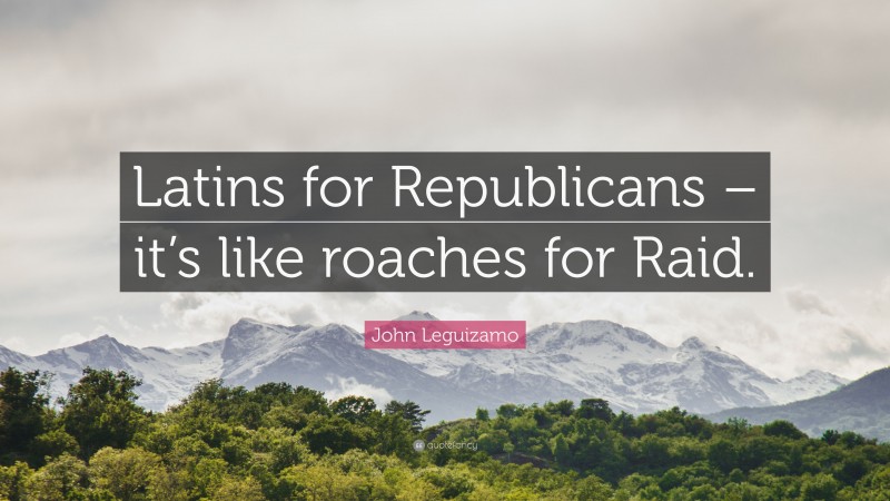 John Leguizamo Quote: “Latins for Republicans – it’s like roaches for Raid.”