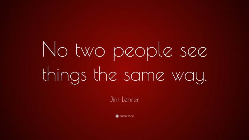 Jim Lehrer Quote: “No two people see things the same way.”
