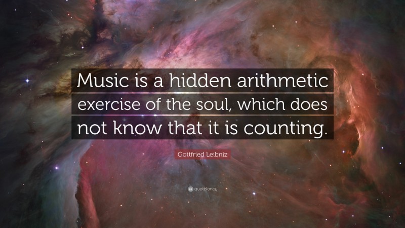 Gottfried Leibniz Quote: “Music is a hidden arithmetic exercise of the soul, which does not know that it is counting.”