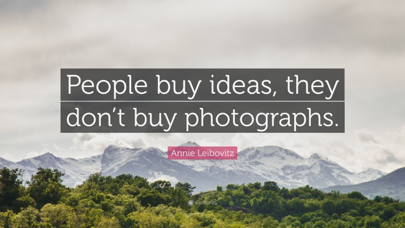 Annie Leibovitz Quote: “People buy ideas, they don’t buy photographs.”