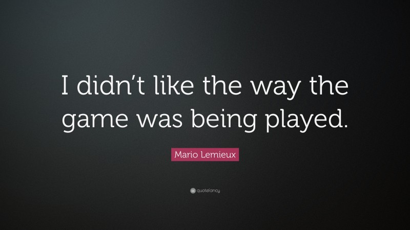 Mario Lemieux Quote: “I didn’t like the way the game was being played.”