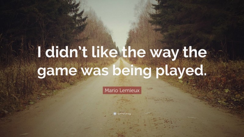 Mario Lemieux Quote: “I didn’t like the way the game was being played.”