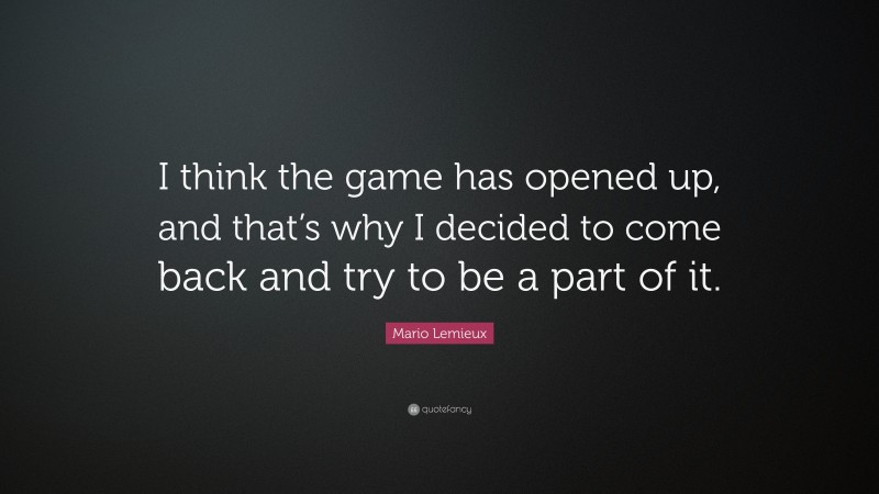 Mario Lemieux Quote: “I think the game has opened up, and that’s why I decided to come back and try to be a part of it.”