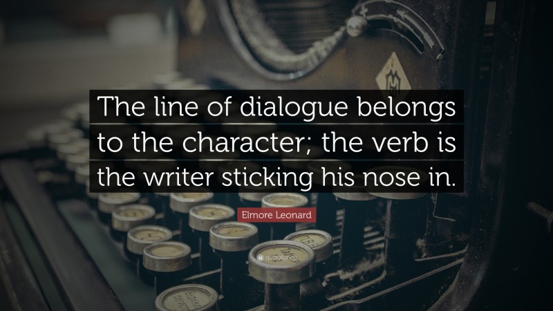 Elmore Leonard Quote: “The line of dialogue belongs to the character; the verb is the writer sticking his nose in.”
