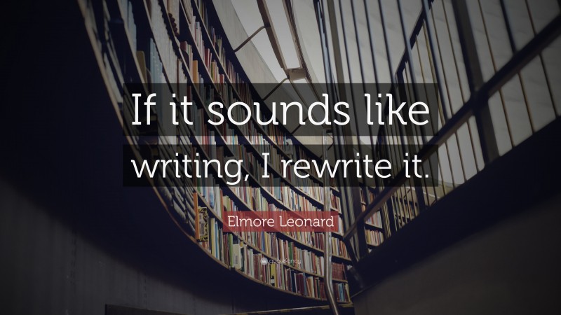 Elmore Leonard Quote: “If it sounds like writing, I rewrite it.”