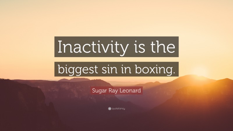 Sugar Ray Leonard Quote: “Inactivity is the biggest sin in boxing.”