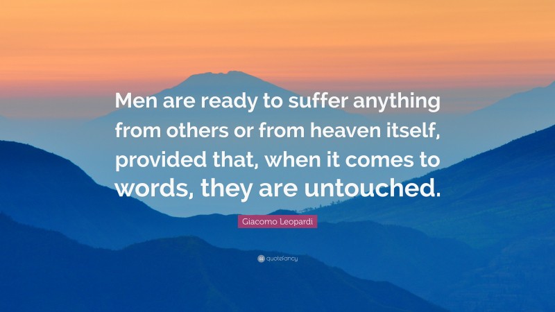 Giacomo Leopardi Quote: “Men are ready to suffer anything from others or from heaven itself, provided that, when it comes to words, they are untouched.”