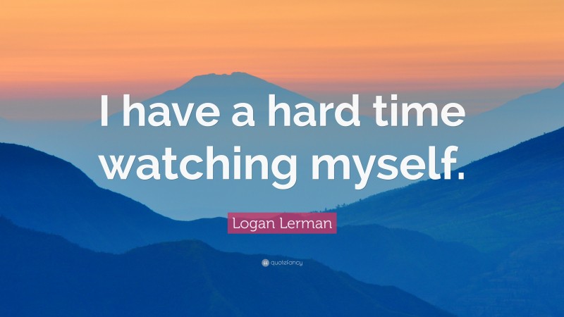 Logan Lerman Quote: “I have a hard time watching myself.”