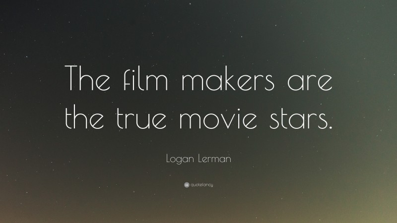 Logan Lerman Quote: “The film makers are the true movie stars.”