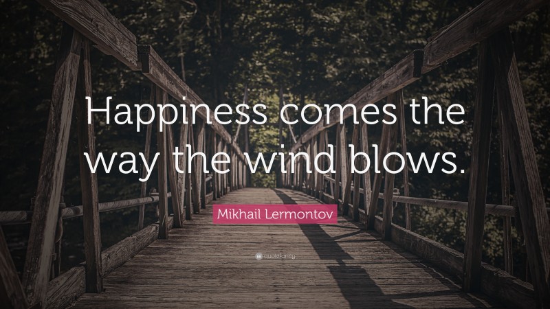 Mikhail Lermontov Quote: “Happiness comes the way the wind blows.”