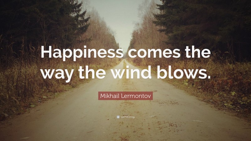 Mikhail Lermontov Quote: “Happiness comes the way the wind blows.”