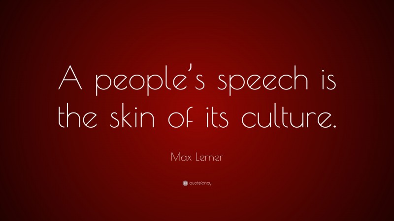 Max Lerner Quote: “A people’s speech is the skin of its culture.”