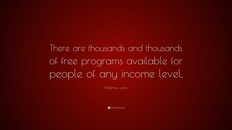 Matthew Lesko Quote: “There are thousands and thousands of free programs available for people of any income level.”