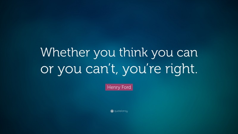 Henry Ford Quote: “Whether you think you can or you can’t, you’re right.”