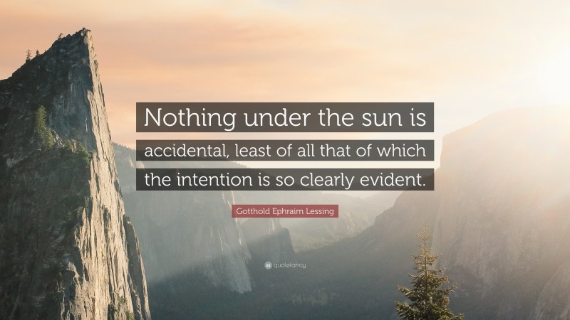 Gotthold Ephraim Lessing Quote: “Nothing under the sun is accidental, least of all that of which the intention is so clearly evident.”