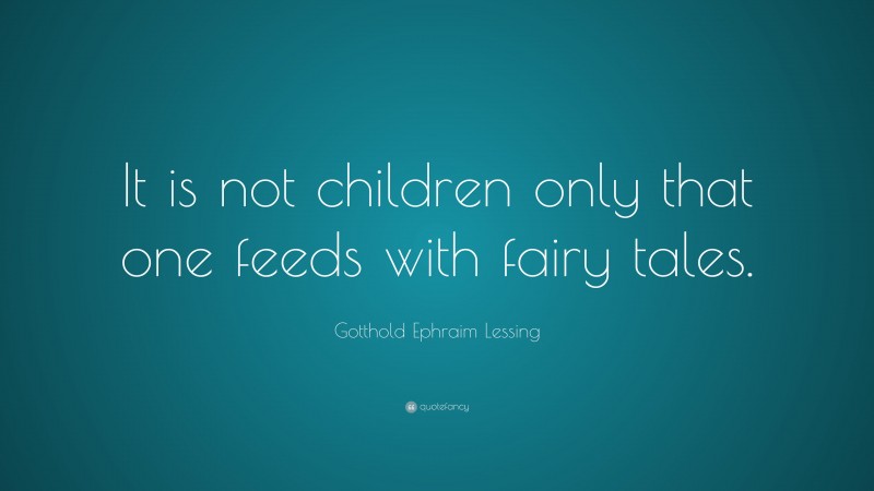 Gotthold Ephraim Lessing Quote: “It is not children only that one feeds with fairy tales.”
